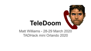 TeleDoom
Matt Williams - 28-29 March 2020
TADHack mini Orlando 2020
 