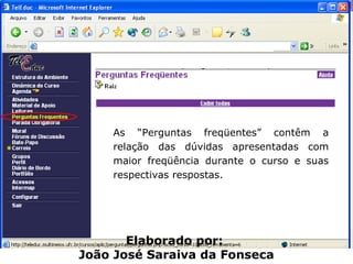 As “Perguntas freqüentes” contêm a relação das dúvidas apresentadas com maior freqüência durante o curso e suas respectivas respostas.  Elaborado por:  João José Saraiva da Fonseca 