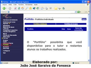 O “Portfólio” possibilita que você disponibilize para o tutor e restantes alunos os trabalhos realizados.  Elaborado por:  João José Saraiva da Fonseca 