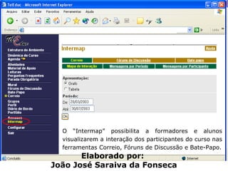 O “Intermap” possibilita a formadores e alunos visualizarem a interação dos participantes do curso nas ferramentas Correio, Fóruns de Discussão e Bate-Papo. Elaborado por:  João José Saraiva da Fonseca 