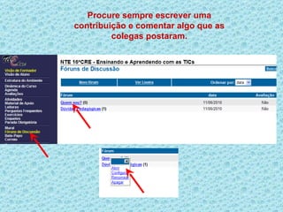 Procure sempre escrever uma
contribuição e comentar algo que as
         colegas postaram.
 