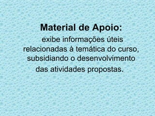 Material de Apoio:
      exibe informações úteis
relacionadas à temática do curso,
 subsidiando o desenvolvimento
    das atividades propostas.
 