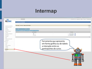 Intermap Ferramenta que apresenta em forma gráfica ou de tabela a interação entre os participantes do curso. 