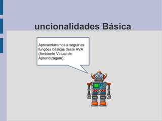 Funcionalidades Básica Apresentaremos a seguir as funções básicas deste AVA (Ambiente Virtual de Aprendizagem). 