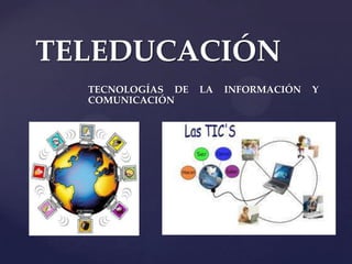 TELEDUCACIÓN
     TECNOLOGÍAS DE   LA   INFORMACIÓN   Y
     COMUNICACIÓN




 {
 