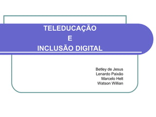 TELEDUCAÇÃO
E
INCLUSÃO DIGITAL
Betley de Jesus
Lenardo Paixão
Marcelo Helt
Watson Willian
 