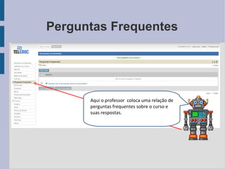 Perguntas Frequentes Aqui o professor  coloca uma relação de perguntas frequentes sobre o curso e suas respostas. 