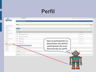 Perfil Aqui os participantes se apresentam aos demais participantes do curso descrevendo seu perfil. 