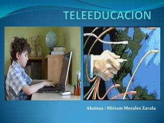 TELEEDUCACION  Alumna : Miriam Morales Zavala 