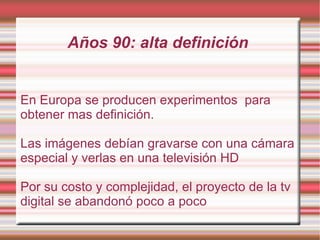 Años 60: Televisión por cable Una vez implantada la televisión electrónica en color (unos países mas que en otros)  en USA  se comienza a utilizar el cable coaxial ( para mejorar la emisión). Esta es la anterior etapa a lo que hoy llamamos televisión por cable. 