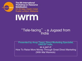 “ Tele-facing”- a Jugaad from India Presented by Anup Tiwari, Direct Marketing Specialist, UNICEF India,  as a part of  How To Raise More Money Through Great Direct Marketing (With Mal Warwick)   