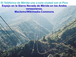 El Teléferico de Mérida une a esta ciudad con el Pico   Espejo en la Sierra Nevada de Mérida en los Andes venezolanos. Maclemo/Wikimedia.Commons 