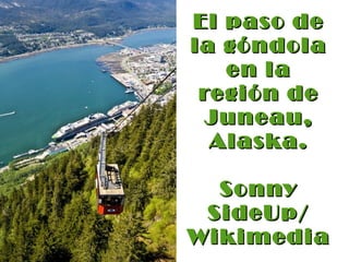 El paso de la góndola en la región de Juneau, Alaska. Sonny SideUp/ Wikimedia. Commons 