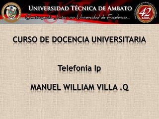 CURSO DE DOCENCIA UNIVERSITARIA


          Telefonia Ip

    MANUEL WILLIAM VILLA .Q
 