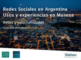 Redes Sociales en Argentina
Usos y experiencias en Museos
Retos y oportunidades
Buenos Aires, Noviembre 2011
 