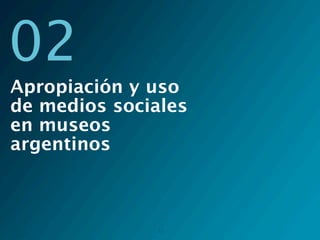 02
Apropiación y uso
de medios sociales
en museos
argentinos



               11
 