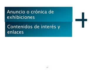 +
Anuncio o crónica de
exhibiciones

Contenidos de interés y
enlaces




                 21
 