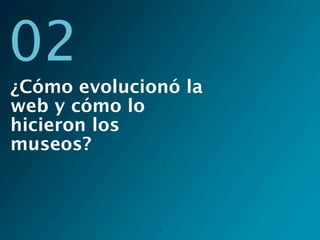 02
¿Cómo evolucionó la
web y cómo lo
hicieron los
museos?



              4
 