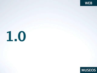 WEB




1.0

      MUSEOS
 