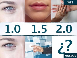 WEB




1.0 1.5 2.0
        ¿?
         MUSEOS
 