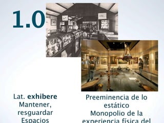 1.0


Lat. exhibere   Preeminencia de lo
  Mantener,          estático
 resguardar      Monopolio de la
  Espacios
 