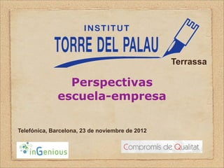 Terrassa

                Perspectivas
              escuela-empresa

Telefónica, Barcelona, 23 de noviembre de 2012
 