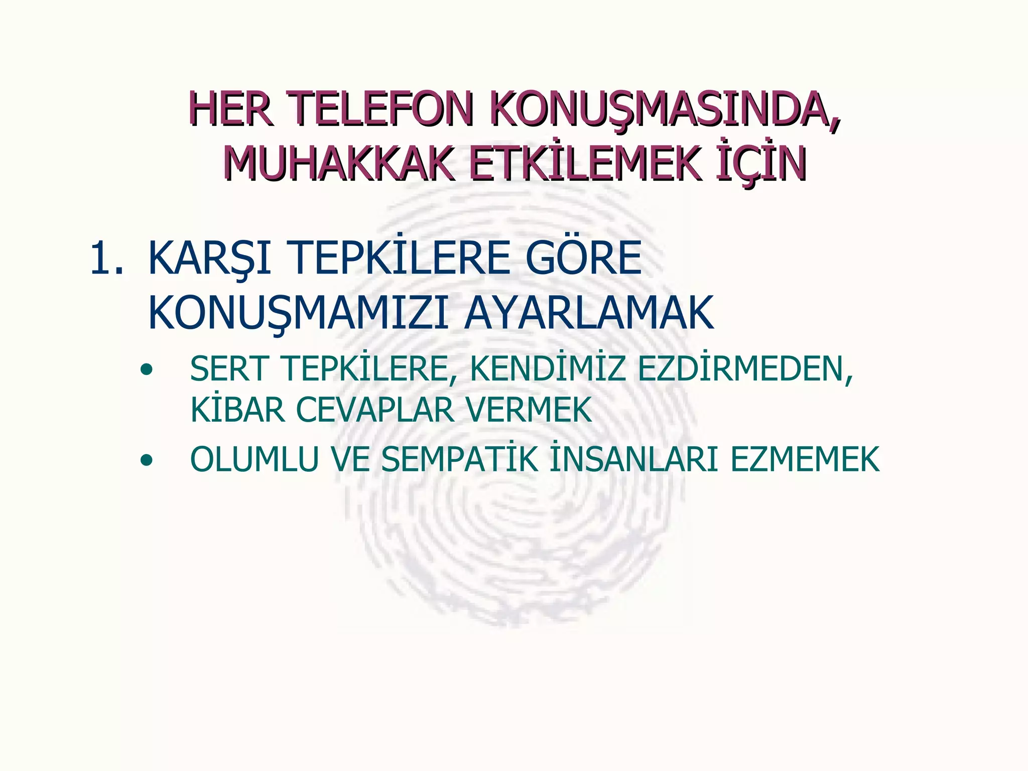 HER TELEFON KONUŞMASINDA,
      MUHAKKAK ETKİLEMEK İÇİN

1. KARŞI TEPKİLERE GÖRE
   KONUŞMAMIZI AYARLAMAK
 •   SERT TEPKİLERE, KENDİMİZ EZDİRMEDEN,
     KİBAR CEVAPLAR VERMEK
 •   OLUMLU VE SEMPATİK İNSANLARI EZMEMEK
 