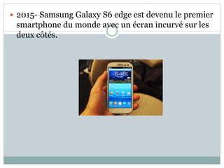  2015- Samsung Galaxy S6 edge est devenu le premier
smartphone du monde avec un écran incurvé sur les
deux côtés.
 