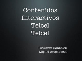 Contenidos Interactivos Telcel Telcel Giovanni González Miguel Angel Sosa 