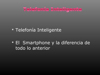  Telefonía Inteligente


 El Smartphone y la diferencia de
 todo lo anterior
 