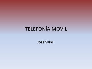 TELEFONÍA MOVIL

    José Salas.
 