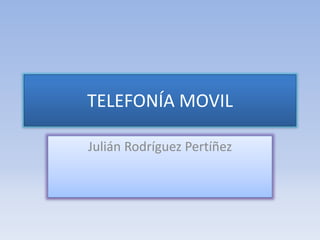 TELEFONÍA MOVIL 
Julián Rodríguez Pertíñez 
 