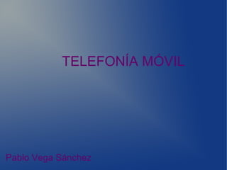 TELEFONÍA MÓVIL
Pablo Vega Sánchez
 