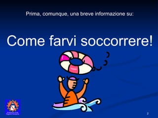 Come farvi soccorrere! Prima, comunque, una breve informazione su: 