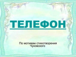 ТЕЛЕФОН По мотивам стихотворения Чуковского  