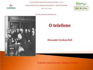 EFA – NS – 2º Ano




           O telefone

         Alexander Graham Bell




Trabalho elaborado por: António Ferreira
 