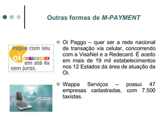 Outras formas de  M-PAYMENT <ul><li>Oi Paggo – quer ser a rede nacional de transação via celular, concorrendo com a VisaNe...