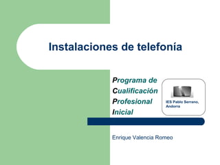 Instalaciones de telefonía
Programa de
Cualificación
Profesional
Inicial
IES Pablo Serrano,
Andorra
Enrique Valencia Romeo
 
