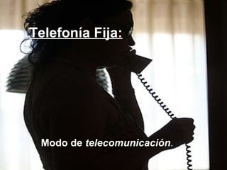 Telefonía Fija:
Modo de telecomunicación.
 