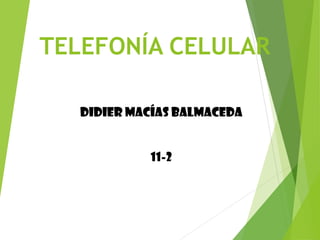 TELEFONÍA CELULAR
DIDIER MACÍAS BALMACEDA
11-2
 