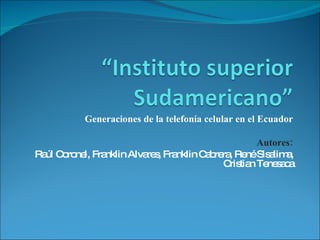 Generaciones de la telefonía celular en el Ecuador Autores: Raúl Coronel, Franklin Alvares, Franklin Cabrera, René Sisalima, Cristian Tenesaca 