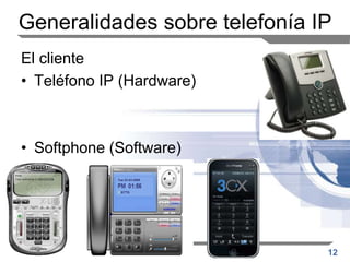 12
Generalidades sobre telefonía IP
El cliente
• Teléfono IP (Hardware)
• Softphone (Software)
 