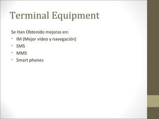 Terminal Equipment
Se Han Obtenido mejoras en:

IM (Mejor vídeo y navegación)

SMS

MMS

Smart phones
 