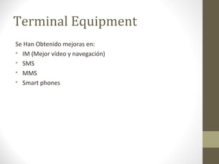 Terminal Equipment 
Se Han Obtenido mejoras en: 
 IM (Mejor vídeo y navegación) 
 SMS 
 MMS 
 Smart phones 
 