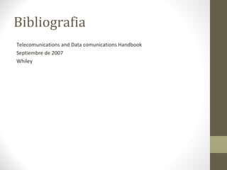 Bibliografia 
Telecomunications and Data comunications Handbook 
Septiembre de 2007 
Whiley 
 