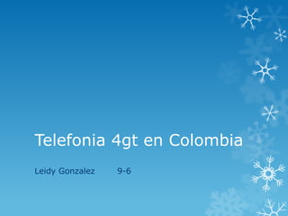 Telefonia 4gt en Colombia
Leidy Gonzalez 9-6
 