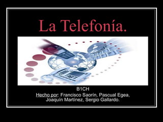 La Telefonía. B1CH Hecho por : Francisco Saorín, Pascual Egea, Joaquín Martínez, Sergio Gallardo. 