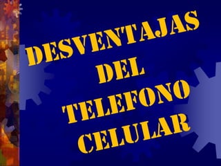 DESVENTAJAS DEL TELEFONO CELULAR
