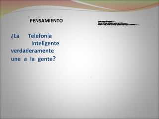 PENSAMIENTO

¿La   Telefonía
       Inteligente
verdaderamente
une a la gente?
 