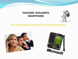 TELEFONÍA INTELIGENTE
                 SMARTPHONE


http://www.youtube.com/watch?v=Xic_jG9jJ8g&feature=related
 